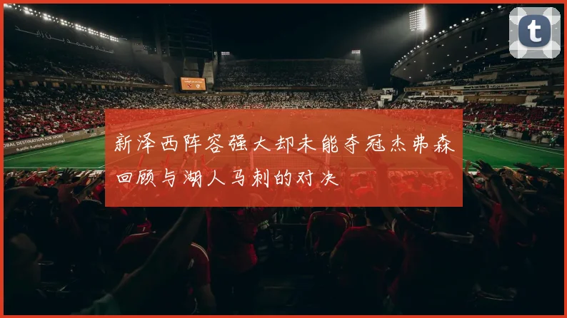 新泽西阵容强大却未能夺冠杰弗森回顾与湖人马刺的对决