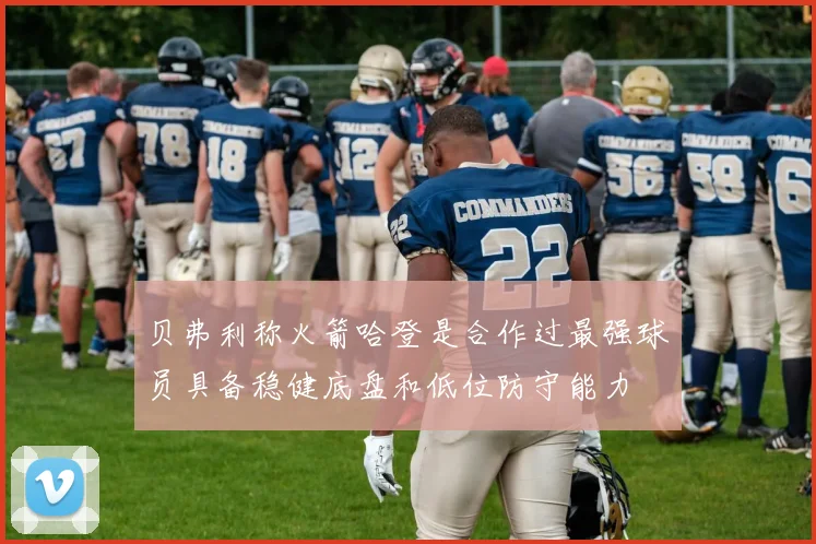 贝弗利称火箭哈登是合作过最强球员具备稳健底盘和低位防守能力