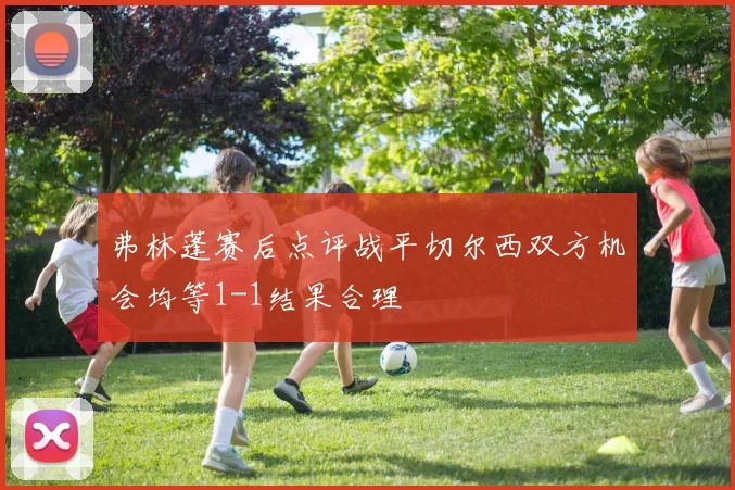 弗林蓬赛后点评战平切尔西双方机会均等1-1结果合理